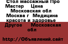 Стол массажный Про Мастер  › Цена ­ 7 000 - Московская обл., Москва г. Медицина, красота и здоровье » Другое   . Московская обл.